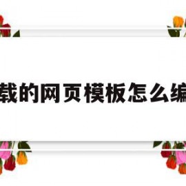 下载的网页模板怎么编辑(下载回来的网站模板怎么用)