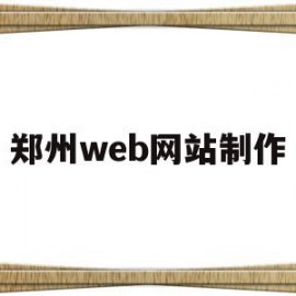 郑州web网站制作(郑州web网站制作招聘信息)