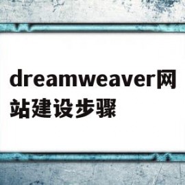 dreamweaver网站建设步骤(用dreamweaver做网站的具体步骤)