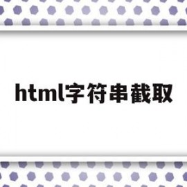 html字符串截取(html字符串截取方法)