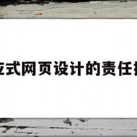 响应式网页设计的责任描述(响应式网页设计的责任描述正确的是)