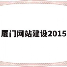 厦门网站建设2015(厦门网站建设制作多少钱)