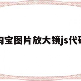 淘宝图片放大镜js代码的简单介绍