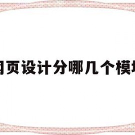 网页设计分哪几个模块(网页设计组成部分有哪些?)