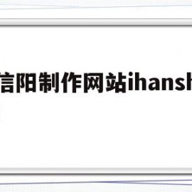 关于信阳制作网站ihanshi的信息