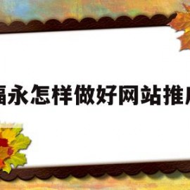 福永怎样做好网站推广的简单介绍