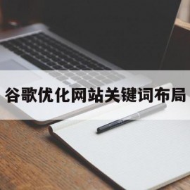 谷歌优化网站关键词布局(google seo 关键词布局)