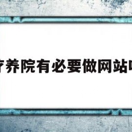 疗养院有必要做网站吗(疗养院提供什么服务)