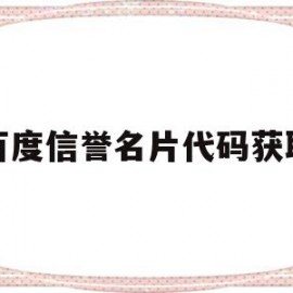 百度信誉名片代码获取(百度信誉产品)