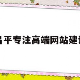 昌平专注高端网站建设(昌平专注高端网站建设公司)