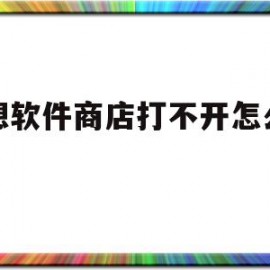 联想软件商店打不开怎么办11(联想软件商店打不开怎么办win11)