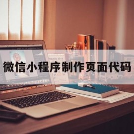 微信小程序制作页面代码(微信小程序制作页面代码怎么弄)