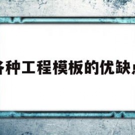 各种工程模板的优缺点(模板工程通常由什么组成)