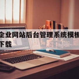 企业网站后台管理系统模板下载的简单介绍