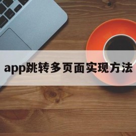 app跳转多页面实现方法(app跳转到h5页面怎么返回)