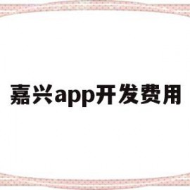 嘉兴app开发费用(嘉兴app开发费用怎么算)