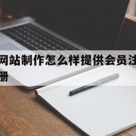 网站制作怎么样提供会员注册(网站制作怎么样提供会员注册信息)