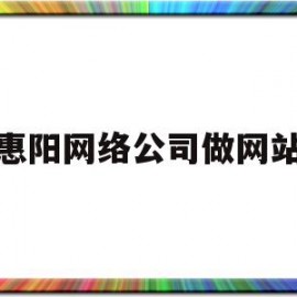 惠阳网络公司做网站(惠阳网络公司做网站的公司)