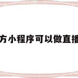 官方小程序可以做直播吗(官方小程序可以做直播吗知乎)