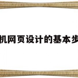 手机网页设计的基本步骤(手机网页设计的基本步骤包括)