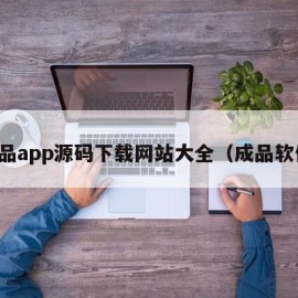 成品app源码下载网站大全（成品软件）