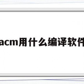 acm用什么编译软件(acm用什么编译软件比较好)