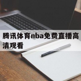 腾讯体育nba免费直播高清观看(腾讯体育nba免费直播屋)