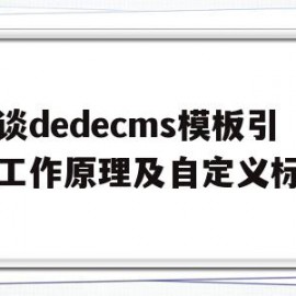 关于浅谈dedecms模板引擎工作原理及自定义标签的信息