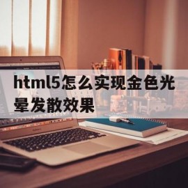 包含html5怎么实现金色光晕发散效果的词条