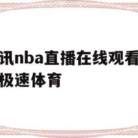 腾讯nba直播在线观看免费极速体育(腾讯nba免费视频直播jrs)