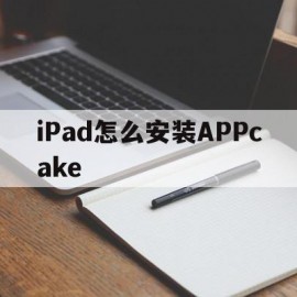 iPad怎么安装APPcake(iPad怎么安装Windows)