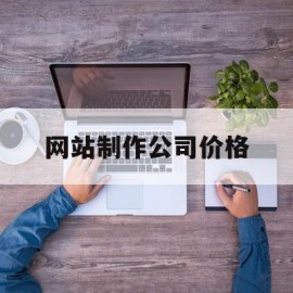 网站制作公司价格(网站制作公司价格多少)