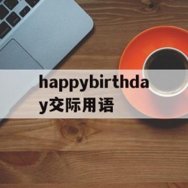 happybirthday交际用语(用英语说happy birthday)