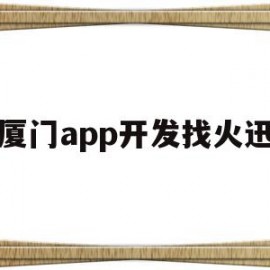 厦门app开发找火迅(厦门app开发找火迅公司招聘)