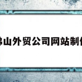 佛山外贸公司网站制作的简单介绍