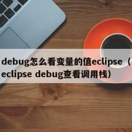 debug怎么看变量的值eclipse（eclipse debug查看调用栈）