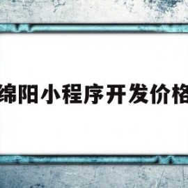 绵阳小程序开发价格(四川小程序开发公司)