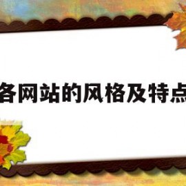 各网站的风格及特点(各网站的风格及特点介绍)