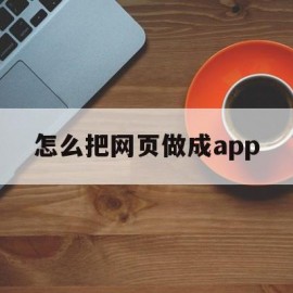 怎么把网页做成app(怎么把网页做成快捷方式)