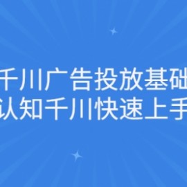 巨量千川广告投放基础运营，带你认知千川快速上手