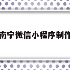 南宁微信小程序制作(南宁小程序开发)