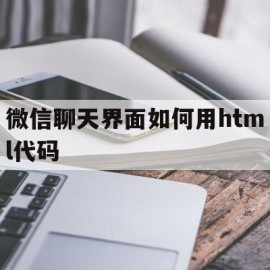 微信聊天界面如何用html代码(微信聊天界面如何用html代码打开)