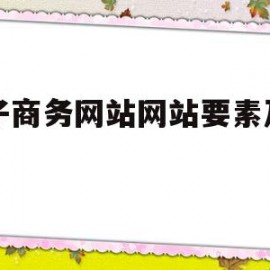 电子商务网站网站要素及维护(电子商务网站维护的原则有哪些?)