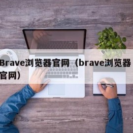 Brave浏览器官网（brave浏览器 官网）