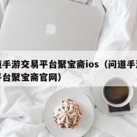 问道手游交易平台聚宝斋ios（问道手游交易平台聚宝斋官网）