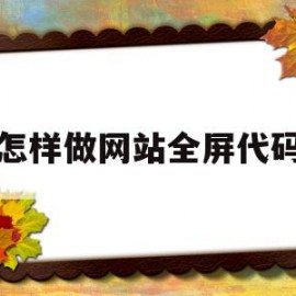 怎样做网站全屏代码(网站如何全屏)