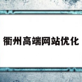 衢州高端网站优化(衢州高端网站优化公司)