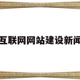 互联网网站建设新闻(互联网网站建设是什么)