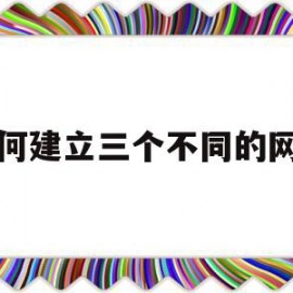 如何建立三个不同的网站(如何建立三个不同的网站链接)