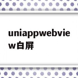 uniappwebview白屏(uniapp wkwebview)